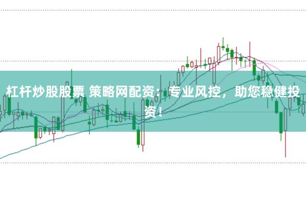杠桿炒股股票 策略網(wǎng)配資：專業(yè)風(fēng)控，助您穩(wěn)健投資！