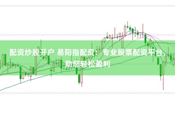 配資炒股開(kāi)戶 易陽(yáng)指配資：專業(yè)股票配資平臺(tái)，助您輕松盈利
