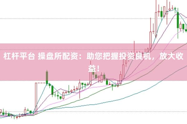 杠桿平臺(tái) 操盤所配資：助您把握投資良機(jī)，放大收益！