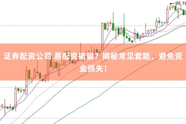 證券配資公司 易配資被騙？揭秘常見套路，避免資金損失！