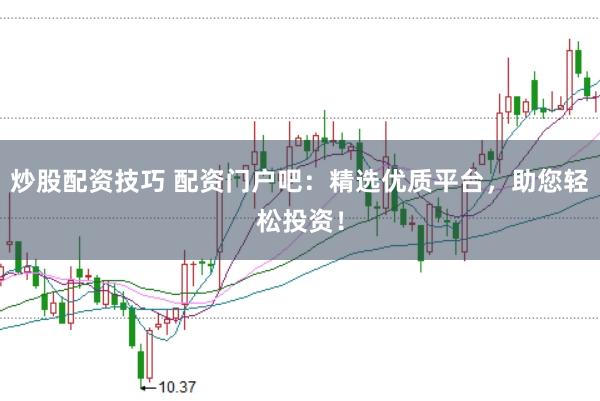 炒股配資技巧 配資門戶吧：精選優(yōu)質(zhì)平臺，助您輕松投資！