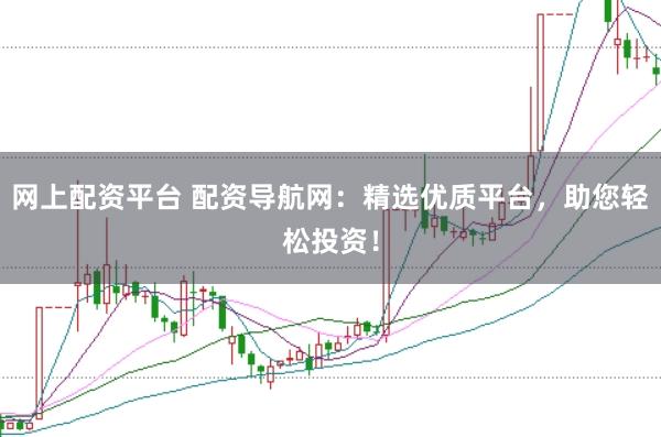 網(wǎng)上配資平臺(tái) 配資導(dǎo)航網(wǎng)：精選優(yōu)質(zhì)平臺(tái)，助您輕松投資！