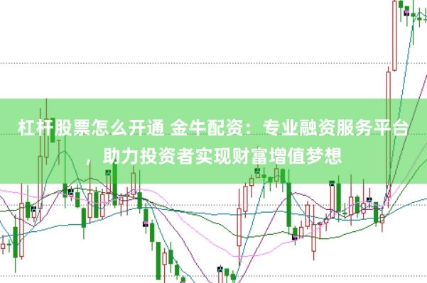 杠桿股票怎么開通 金牛配資：專業(yè)融資服務(wù)平臺，助力投資者實現(xiàn)財富增值夢想