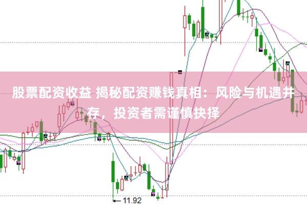 股票配資收益 揭秘配資賺錢真相：風險與機遇并存，投資者需謹慎抉擇