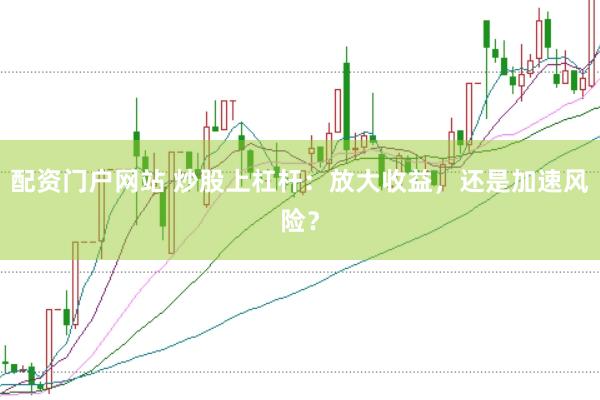 配資門戶網(wǎng)站 炒股上杠桿：放大收益，還是加速風(fēng)險？
