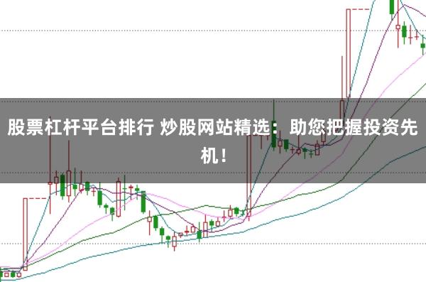 股票杠桿平臺(tái)排行 炒股網(wǎng)站精選：助您把握投資先機(jī)！