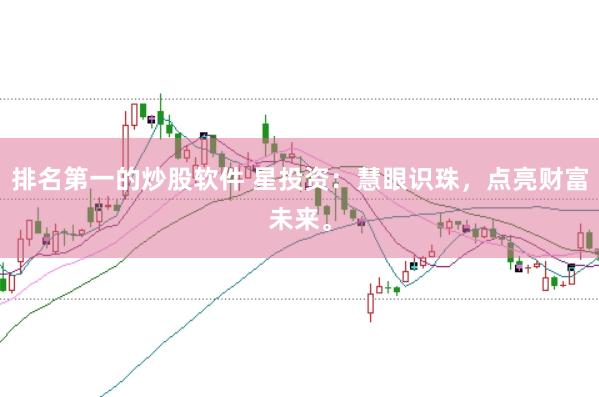 排名第一的炒股軟件 星投資：慧眼識(shí)珠，點(diǎn)亮財(cái)富未來(lái)。