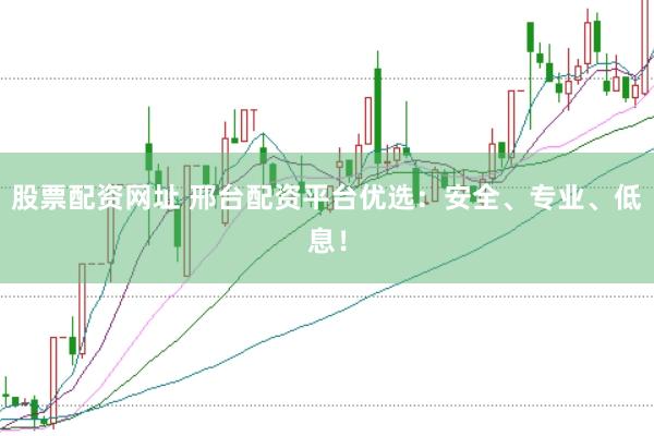 股票配資網(wǎng)址 邢臺(tái)配資平臺(tái)優(yōu)選：安全、專(zhuān)業(yè)、低息！