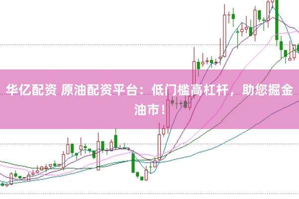 華億配資 原油配資平臺：低門檻高杠桿，助您掘金油市！