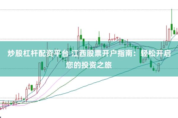 炒股杠桿配資平臺(tái) 江西股票開(kāi)戶(hù)指南：輕松開(kāi)啟您的投資之旅