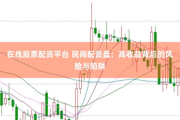 在線(xiàn)股票配資平臺(tái) 民間配資盤(pán)：高收益背后的風(fēng)險(xiǎn)與陷阱
