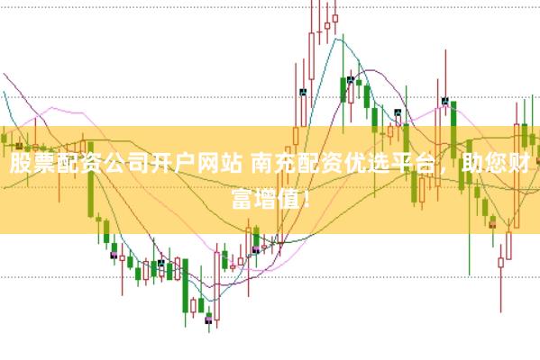 股票配資公司開戶網(wǎng)站 南充配資優(yōu)選平臺(tái)，助您財(cái)富增值！