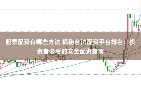 股票配資有哪些方法 揭秘合法配資平臺(tái)排名：投資者必看的安全配資指南