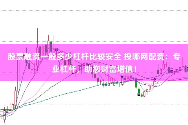股票融資一般多少杠桿比較安全 投哪網(wǎng)配資：專業(yè)杠桿，助您財(cái)富增值！