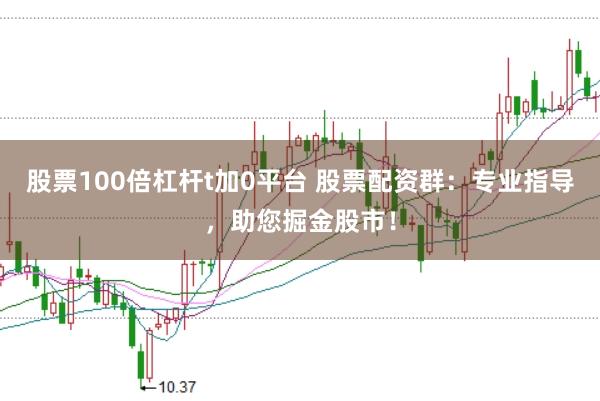 股票100倍杠桿t加0平臺 股票配資群：專業(yè)指導(dǎo)，助您掘金股市！