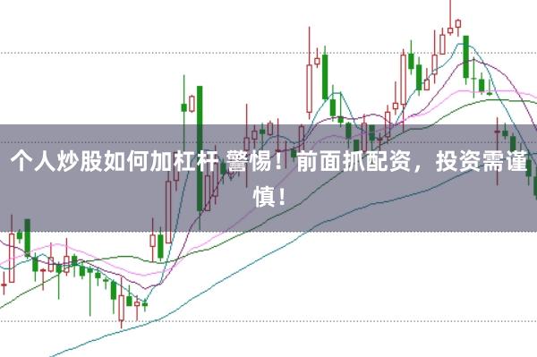 個人炒股如何加杠桿 警惕！前面抓配資，投資需謹慎！