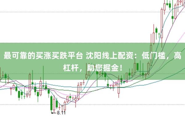 最可靠的買漲買跌平臺 沈陽線上配資：低門檻，高杠桿，助您掘金！