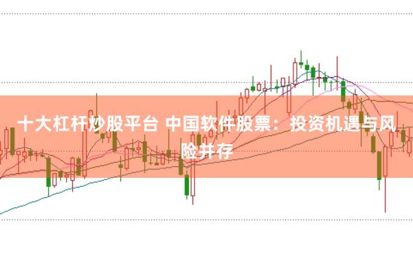 十大杠桿炒股平臺 中國軟件股票：投資機(jī)遇與風(fēng)險(xiǎn)并存