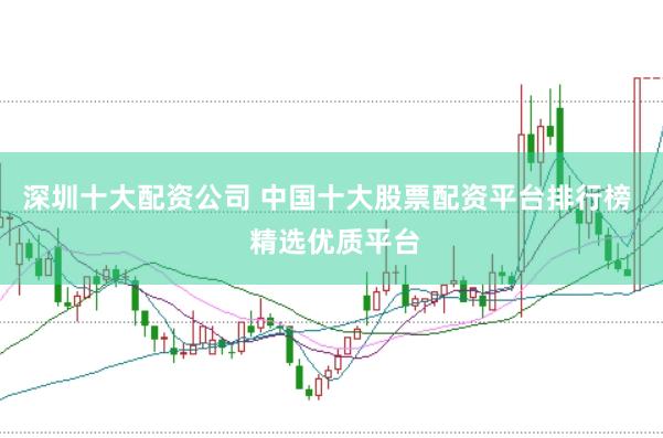 深圳十大配資公司 中國十大股票配資平臺排行榜  精選優(yōu)質平臺