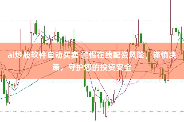 ai炒股軟件自動(dòng)買賣 警惕在線配資風(fēng)險(xiǎn)，謹(jǐn)慎決策，守護(hù)您的投資安全