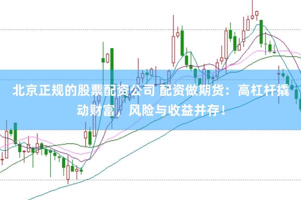 北京正規(guī)的股票配資公司 配資做期貨：高杠桿撬動財富，風險與收益并存！