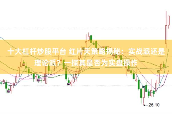 十大杠桿炒股平臺 紅片天策略揭秘：實戰(zhàn)派還是理論派？一探其是否為實盤操作