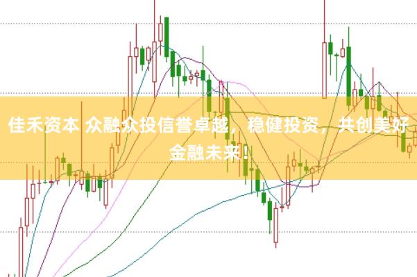 佳禾資本 眾融眾投信譽卓越，穩(wěn)健投資，共創(chuàng)美好金融未來！