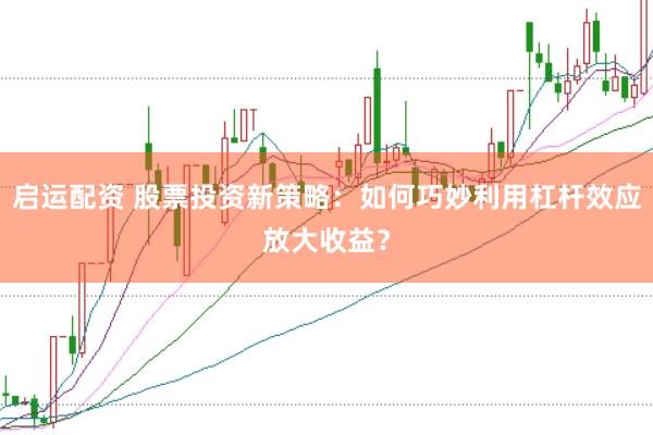 啟運(yùn)配資 股票投資新策略：如何巧妙利用杠桿效應(yīng)放大收益？
