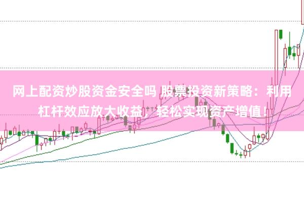 網(wǎng)上配資炒股資金安全嗎 股票投資新策略：利用杠桿效應(yīng)放大收益，輕松實現(xiàn)資產(chǎn)增值！
