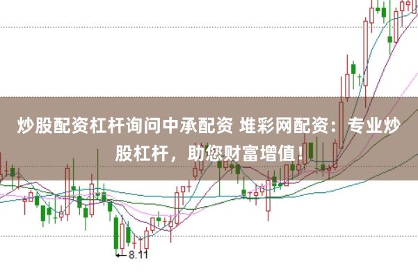炒股配資杠桿詢問中承配資 堆彩網(wǎng)配資：專業(yè)炒股杠桿，助您財富增值！