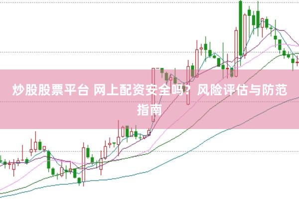 炒股股票平臺 網(wǎng)上配資安全嗎？風(fēng)險(xiǎn)評估與防范指南