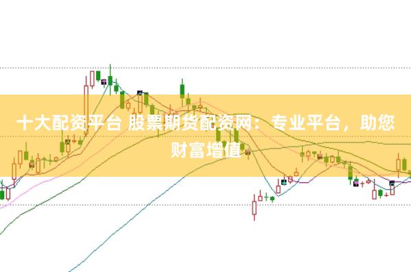 十大配資平臺 股票期貨配資網(wǎng)：專業(yè)平臺，助您財富增值