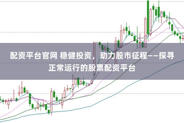 配資平臺(tái)官網(wǎng) 穩(wěn)健投資，助力股市征程——探尋正常運(yùn)行的股票配資平臺(tái)