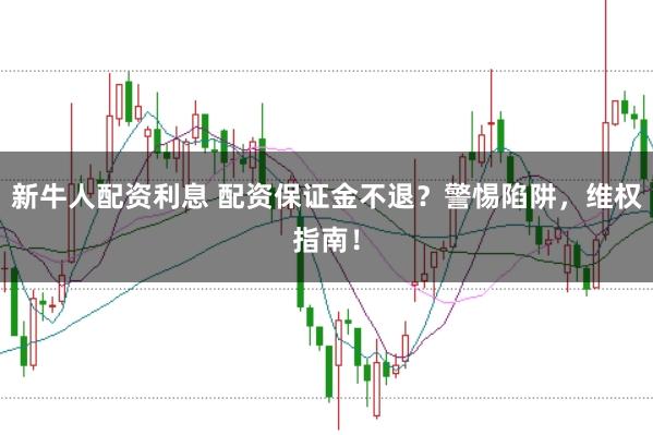 新牛人配資利息 配資保證金不退？警惕陷阱，維權(quán)指南！