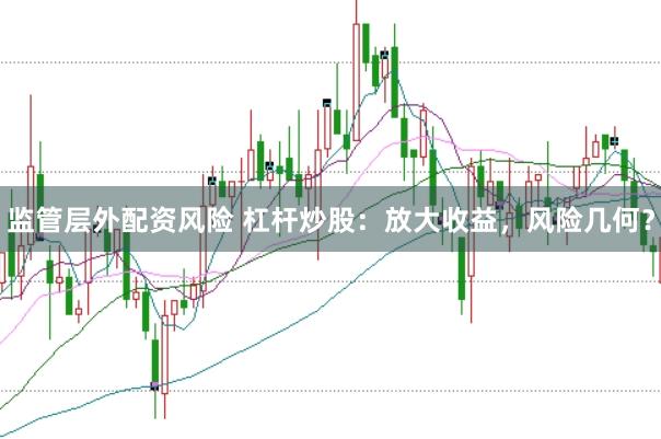 監(jiān)管層外配資風險 杠桿炒股：放大收益，風險幾何？