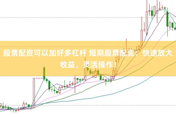 股票配資可以加好多杠桿 短期股票配資：快速放大收益，靈活操作！