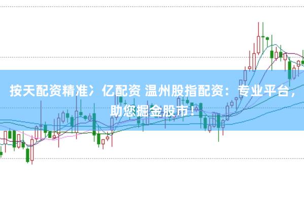 按天配資精準(zhǔn)冫億配資 溫州股指配資：專業(yè)平臺(tái)，助您掘金股市！