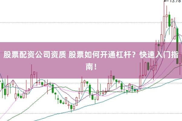股票配資公司資質(zhì) 股票如何開通杠桿？快速入門指南！