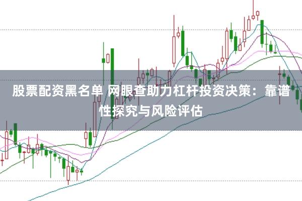 股票配資黑名單 網眼查助力杠桿投資決策：靠譜性探究與風險評估