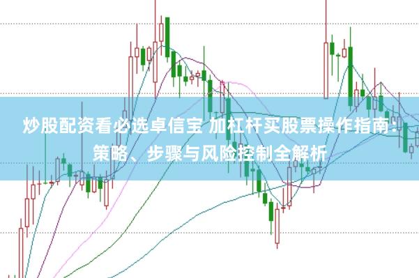 炒股配資看必選卓信寶 加杠桿買股票操作指南：策略、步驟與風險控制全解析