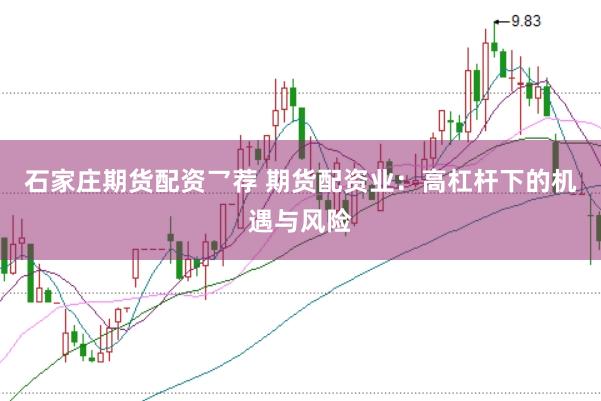 石家莊期貨配資乛薦 期貨配資業(yè)：高杠桿下的機(jī)遇與風(fēng)險