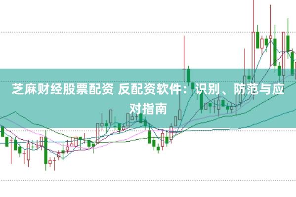 芝麻財經(jīng)股票配資 反配資軟件：識別、防范與應對指南