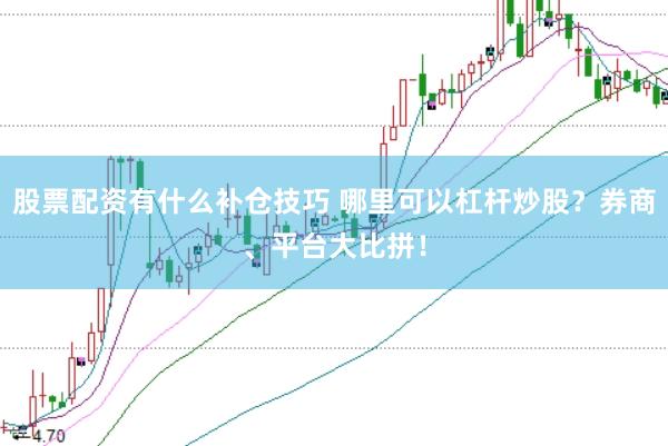 股票配資有什么補(bǔ)倉(cāng)技巧 哪里可以杠桿炒股？券商、平臺(tái)大比拼！