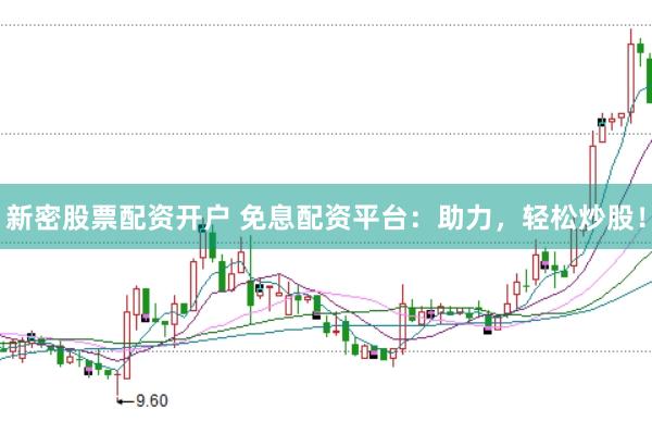 新密股票配資開(kāi)戶 免息配資平臺(tái)：助力，輕松炒股！