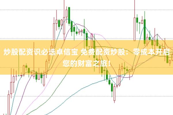 炒股配資識必選卓信寶 免費配資炒股：零成本開啟您的財富之旅！