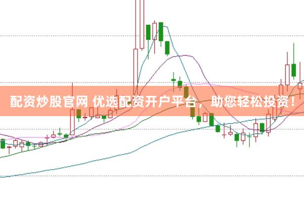 配資炒股官網(wǎng) 優(yōu)選配資開戶平臺，助您輕松投資！