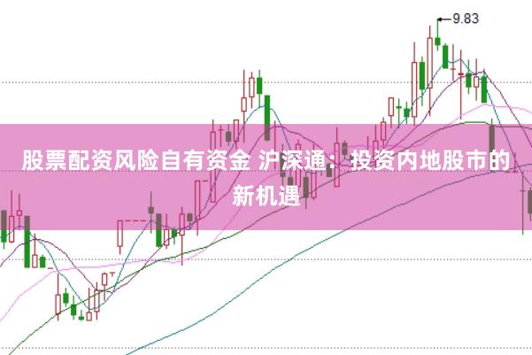 股票配資風(fēng)險(xiǎn)自有資金 滬深通：投資內(nèi)地股市的新機(jī)遇