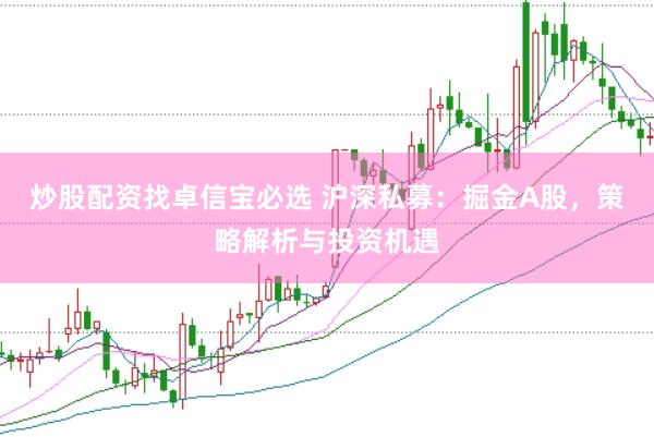 炒股配資找卓信寶必選 滬深私募：掘金A股，策略解析與投資機遇