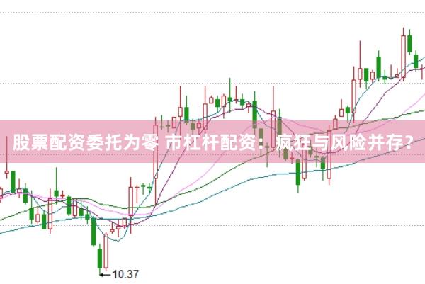 股票配資委托為零 市杠桿配資：瘋狂與風(fēng)險(xiǎn)并存？