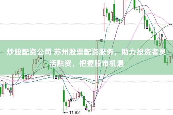 炒股配資公司 蘇州股票配資服務(wù)，助力投資者靈活融資，把握股市機(jī)遇
